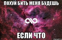 Похуй бить меня будешь если что