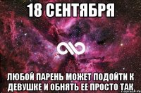 18 сентября Любой парень может подойти к девушке и обнять ее просто так