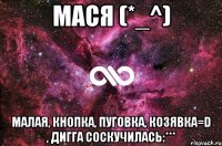 МаСя (*_^) МаЛаЯ, КнОпка, пуговка, козявка=D , дигга Соскучилась:***