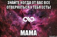 Знайте когда от вас все отвернуться у тебя есть! MaMA