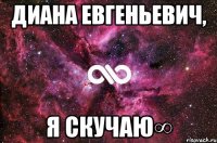 Диана Евгеньевич, я скучаю∞