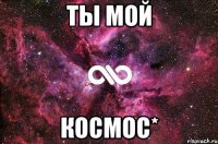 Ты мой Космос*