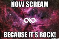 Now scream Because it's rock!