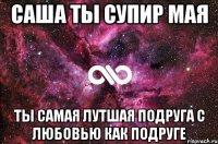 саша ты супир мая ты самая лутшая подруга с любовью как подруге