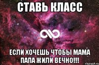 Cтавь класс если хочешь чтобы мама папа жили вечно!!!