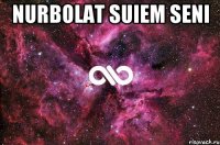 NURBOLAT SUIEM SENI 