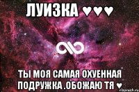 Луизка ♥♥♥ ты моя самая охуенная подружка .обожаю тя ♥