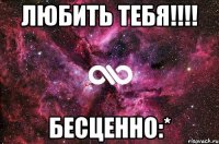 Любить тебя!!!! БЕСЦЕННО:*