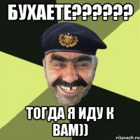 БУХАЕТЕ?????? ТОГДА Я ИДУ К ВАМ))