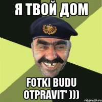 Я твой дом Fotki budu otpravit' )))