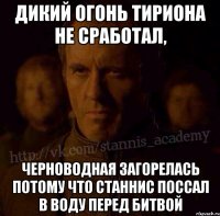 Дикий огонь Тириона не сработал, Черноводная загорелась потому что Станнис поссал в воду перед битвой