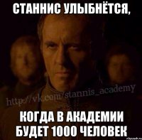 станнис улыбнётся, когда в академии будет 1000 человек