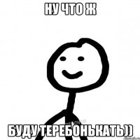 ну что ж буду теребонькать))