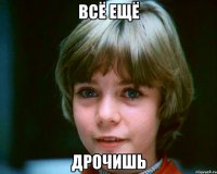 Всё ещё дрочишь