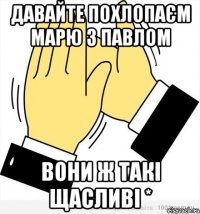 Давайте похлопаєм Марю з Павлом вони ж такі щасливі *