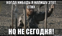 Когда нибудь я напишу этот стих но не сегодня!