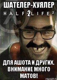 Шателер-хуялер 2 Для ашота и других. ВНИМАНИЕ МНОГО МАТОВ!