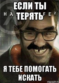 если ты терять я тебе помогать искать