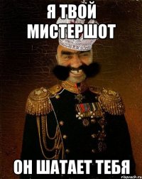 Я ТВОЙ МИСТЕРШОТ ОН ШАТАЕТ ТЕБЯ