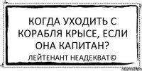 Когда уходить с корабля крысе, если она капитан? Лейтенант Неадекват©