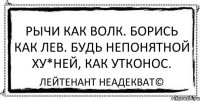 Рычи как волк. Борись как лев. Будь непонятной ху*ней, как утконос. Лейтенант Неадекват©