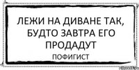 Лежи на диване так, будто завтра его продадут пофигист