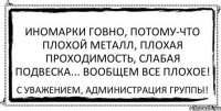 Иномарки говно, потому-что плохой металл, плохая проходимость, слабая подвеска... вообщем все плохое! С уважением, администрация группы!