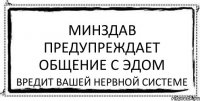 Минздав Предупреждает общение с Эдом Вредит вашей нервной системе