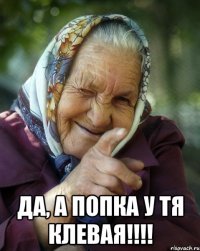  да, а попка у тя клевая!!!!