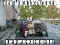 Оля к наркологу пошла наркоманка наверное