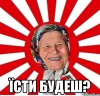  їсти будеш?