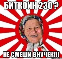 Биткоин 230 ? Не смеши внучек!!!