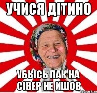 Учися дітино Убысь пак на сівер не ишов