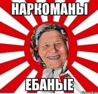 НАРКОМАНЫ ЕБАНЫЕ