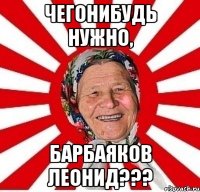 чегонибудь нужно, барбаяков леонид???