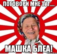 поговори мне тут.... машка блеа!