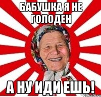 Бабушка я не голоден А ну иди ешь!