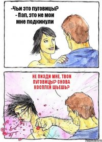 -Чьи это пуговицы? - Пап, это не мои мне подкинули Не пизди мне. Твои пуговицы? Снова косплей шьешь?