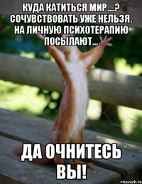 Куда катиться мир....? Сочувствовать уже нельзя. На личную психотерапию посылают... Да очнитесь вы!