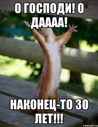 О Господи! О даааа! Наконец-то 30 лет!!!