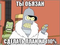 Ты обязан сделать план на 110%