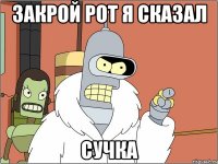 Закрой рот я сказал Сучка