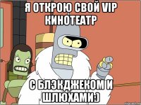 я открою свой VIP Кинотеатр с блэкджеком и шлюхами:)