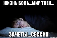 жизнь боль...мир тлен... зачеты...сессия