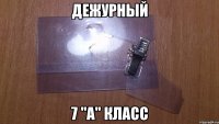 ДЕЖУРНЫЙ 7 "А" КЛАСС