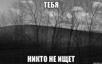 ТЕБЯ НИКТО НЕ ИЩЕТ