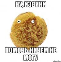 Ну, извини помочь ничем не могу