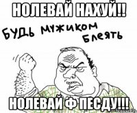 НОЛЕВАЙ НАХУЙ!! НОЛЕВАЙ Ф ПЕСДУ!!!