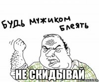  Не скидывай