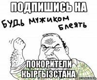 Подпишись на Покорители Кыргызстана